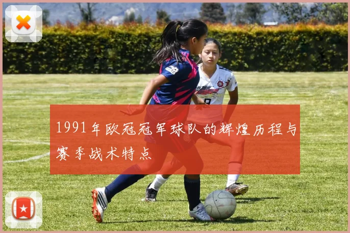 1991年欧冠冠军球队的辉煌历程与赛季战术特点