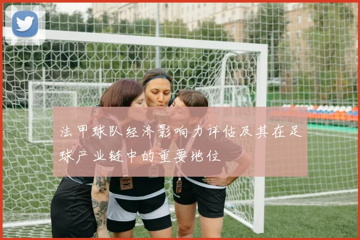 法甲球队经济影响力评估及其在足球产业链中的重要地位