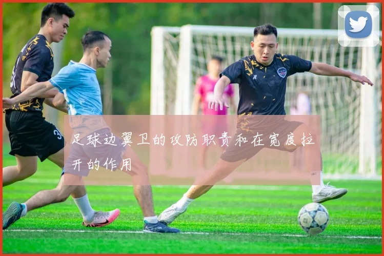 足球边翼卫的攻防职责和在宽度拉开的作用