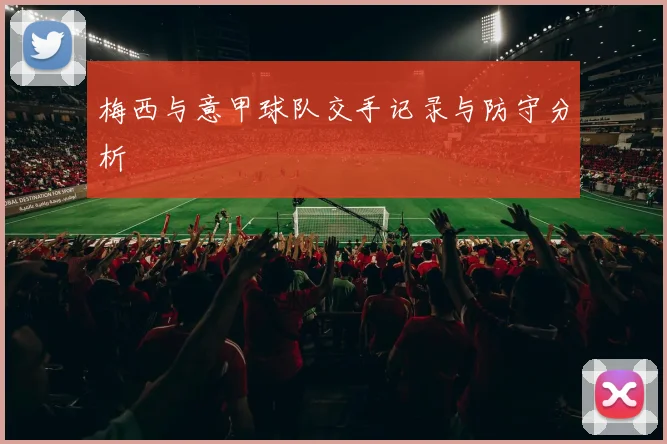 梅西与意甲球队交手记录与防守分析