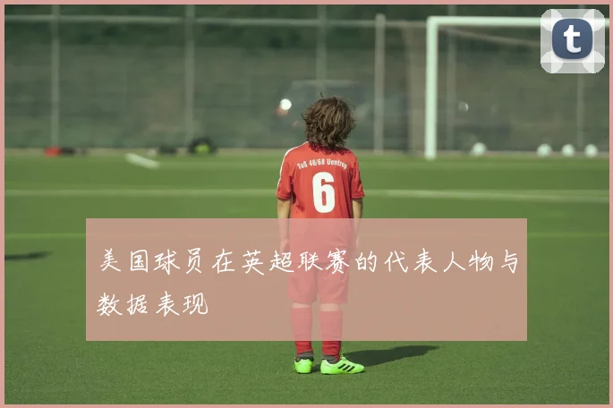 美国球员在英超联赛的代表人物与数据表现