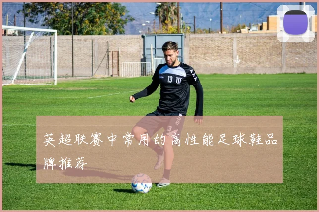 英超联赛中常用的高性能足球鞋品牌推荐